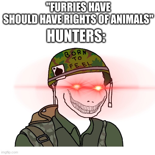 Agreed | "FURRIES HAVE SHOULD HAVE RIGHTS OF ANIMALS"; HUNTERS: | image tagged in anti furry,hunter,monster hunter | made w/ Imgflip meme maker