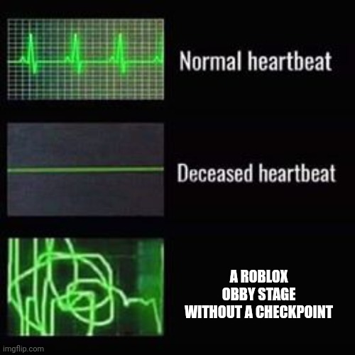 True | A ROBLOX OBBY STAGE WITHOUT A CHECKPOINT | image tagged in heartbeat rate | made w/ Imgflip meme maker