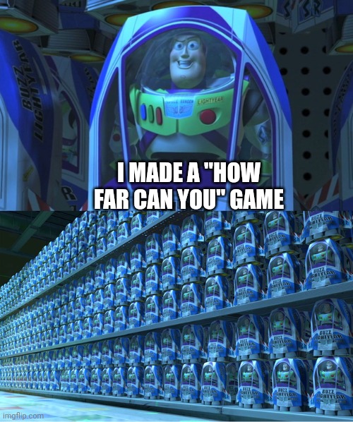 Fr fr | I MADE A "HOW FAR CAN YOU" GAME | image tagged in buzz lightyear clones | made w/ Imgflip meme maker