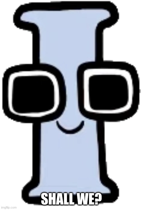 I | SHALL WE? | image tagged in i | made w/ Imgflip meme maker