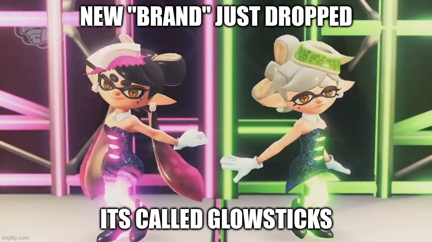 we need squid sisters outfits for our characters | NEW "BRAND" JUST DROPPED; ITS CALLED GLOWSTICKS | made w/ Imgflip meme maker