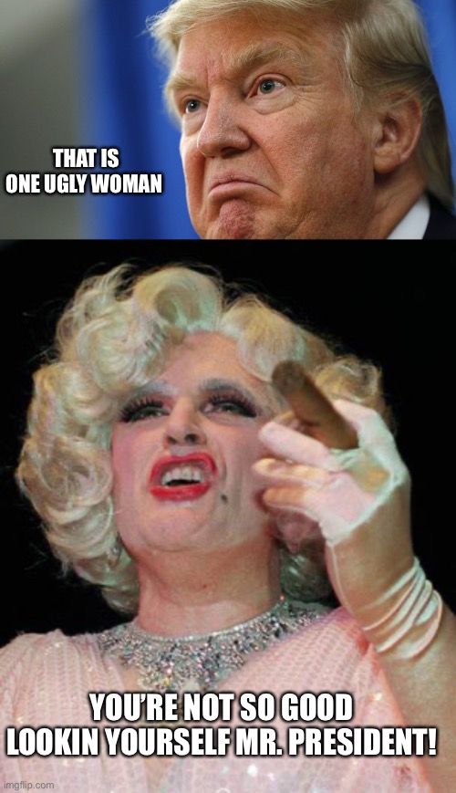 THAT IS ONE UGLY WOMAN; YOU’RE NOT SO GOOD LOOKIN YOURSELF MR. PRESIDENT! | image tagged in trump angry,rudy giuliani in drag | made w/ Imgflip meme maker