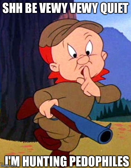 SHH, I'm hunting pedophiles!! | SHH BE VEWY VEWY QUIET; I'M HUNTING PEDOPHILES | image tagged in elmer fudd | made w/ Imgflip meme maker