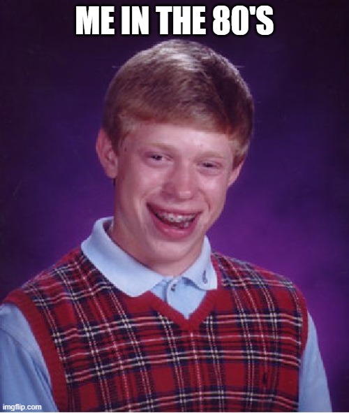 me in the 80's | ME IN THE 80'S | image tagged in memes,bad luck brian,funny,funny memes | made w/ Imgflip meme maker