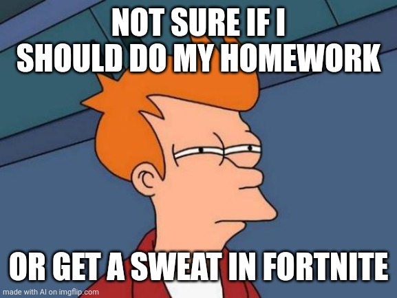 Homework or Gaming? | NOT SURE IF I SHOULD DO MY HOMEWORK; OR GET A SWEAT IN FORTNITE | image tagged in memes,futurama fry | made w/ Imgflip meme maker