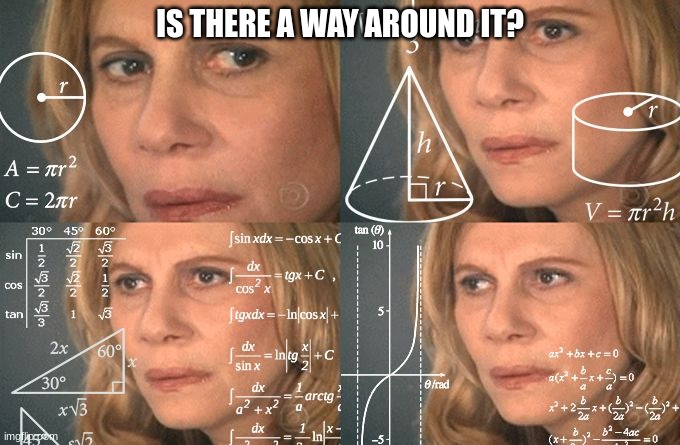 Calculating meme | IS THERE A WAY AROUND IT? | image tagged in calculating meme | made w/ Imgflip meme maker