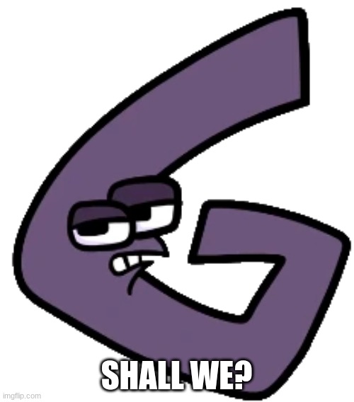 G | SHALL WE? | image tagged in g | made w/ Imgflip meme maker