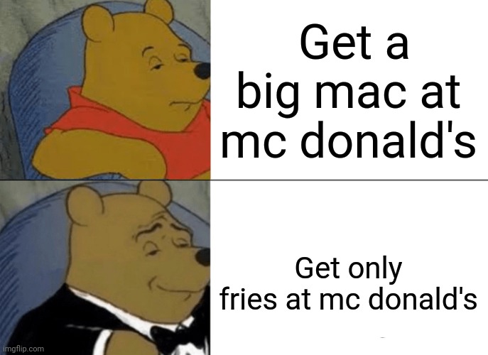 Tuxedo Winnie The Pooh Meme | Get a big mac at mc donald's; Get only fries at mc donald's | image tagged in memes,tuxedo winnie the pooh | made w/ Imgflip meme maker