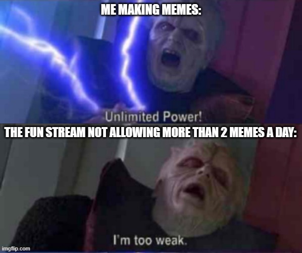 Choke point :/ | ME MAKING MEMES:; THE FUN STREAM NOT ALLOWING MORE THAN 2 MEMES A DAY: | image tagged in unlimited power reversed | made w/ Imgflip meme maker