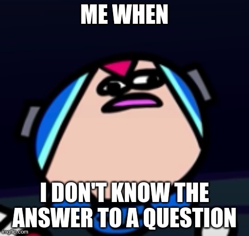 Mega Man X Confusion | ME WHEN; I DON'T KNOW THE ANSWER TO A QUESTION | image tagged in mega man x confusion | made w/ Imgflip meme maker