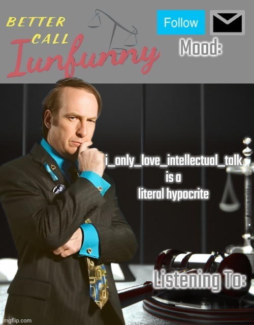 iUnFunny's Better Call Saul template thx iUnFunny | i_only_love_intellectual_talk is a literal hypocrite | image tagged in iunfunny's better call saul template thx iunfunny | made w/ Imgflip meme maker