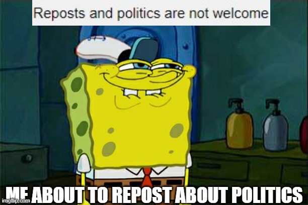 Don't You Squidward | ME ABOUT TO REPOST ABOUT POLITICS | image tagged in memes,don't you squidward | made w/ Imgflip meme maker