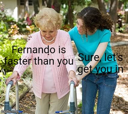 Sure grandma let's get you to bed | Fernando is faster than you; Sure, let's get you in | image tagged in sure grandma let's get you to bed,formula 1 | made w/ Imgflip meme maker