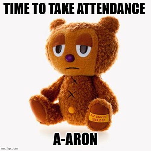 Pj plush | TIME TO TAKE ATTENDANCE; A-ARON | image tagged in pj plush | made w/ Imgflip meme maker