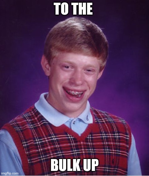 Bad Luck Brian Meme | TO THE; BULK UP | image tagged in memes,bad luck brian,left right stuff | made w/ Imgflip meme maker