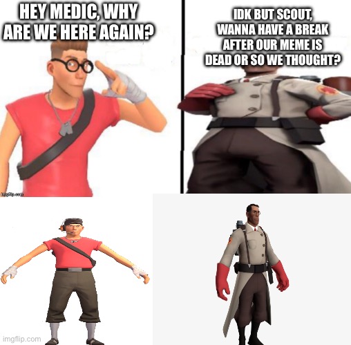 The secret life of meme templates | HEY MEDIC, WHY ARE WE HERE AGAIN? IDK BUT SCOUT, WANNA HAVE A BREAK AFTER OUR MEME IS DEAD OR SO WE THOUGHT? | image tagged in hey medic | made w/ Imgflip meme maker