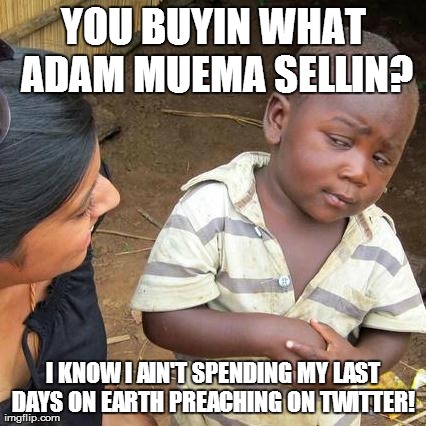 Third World Skeptical Kid Meme | YOU BUYIN WHAT ADAM MUEMA SELLIN? I KNOW I AIN'T SPENDING MY LAST DAYS ON EARTH PREACHING ON TWITTER! | image tagged in memes,third world skeptical kid | made w/ Imgflip meme maker
