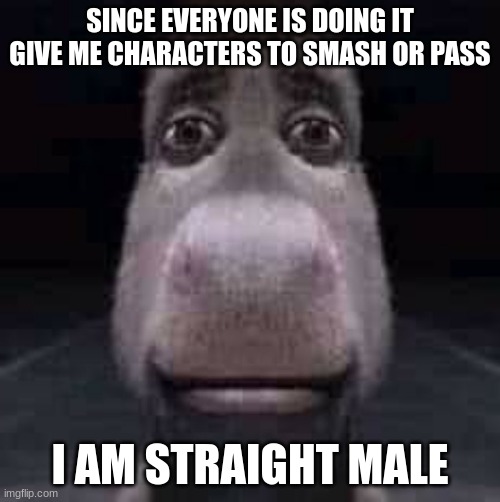 Donkey staring | SINCE EVERYONE IS DOING IT
GIVE ME CHARACTERS TO SMASH OR PASS; I AM STRAIGHT MALE | image tagged in donkey,super smash bros,smash bros,gandalf you shall not pass,you shall not pass,shrek | made w/ Imgflip meme maker