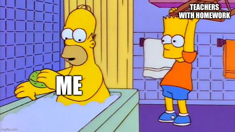 Chair Simpsons | TEACHERS WITH HOMEWORK; ME | image tagged in chair simpsons | made w/ Imgflip meme maker