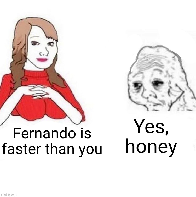 Yes Honey | Yes, honey; Fernando is faster than you | image tagged in yes honey,formula 1 | made w/ Imgflip meme maker