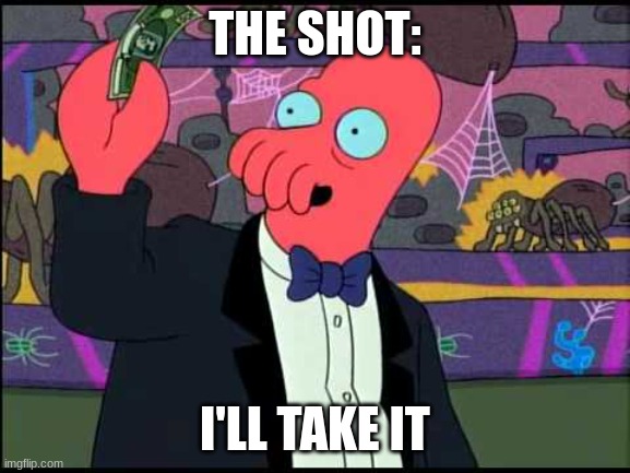 Zoidberg - I'll Take It! | THE SHOT: I'LL TAKE IT | image tagged in zoidberg - i'll take it | made w/ Imgflip meme maker