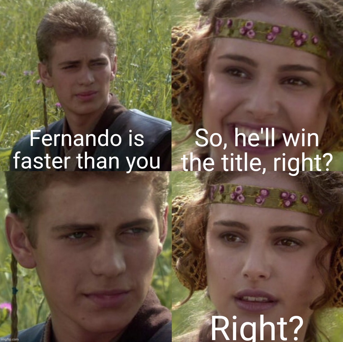 For the better right blank | So, he'll win the title, right? Fernando is faster than you; Right? | image tagged in for the better right blank,formula 1 | made w/ Imgflip meme maker