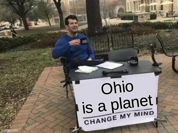 Change My Mind | Ohio is a planet | image tagged in memes,change my mind | made w/ Imgflip meme maker