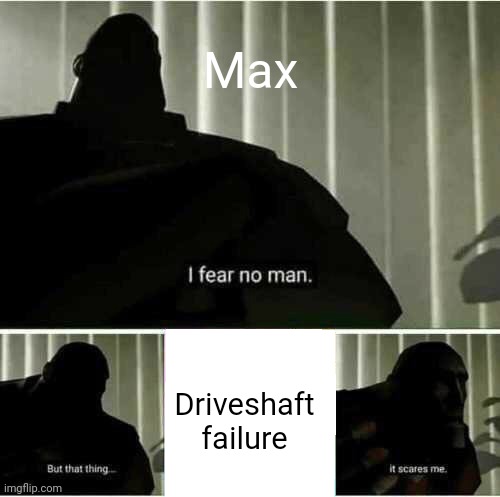 I fear no man | Max; Driveshaft failure | image tagged in i fear no man,formula 1 | made w/ Imgflip meme maker