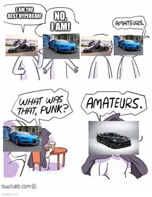 Koenigsegg Agera Rs is one of the best cars in the world in my opinion | I AM THE BEST HYPERCAR! NO, I AM! | image tagged in amateurs | made w/ Imgflip meme maker