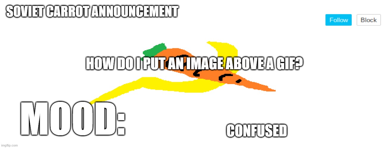soviet_carrot announcement template | HOW DO I PUT AN IMAGE ABOVE A GIF? CONFUSED | image tagged in soviet_carrot announcement template | made w/ Imgflip meme maker