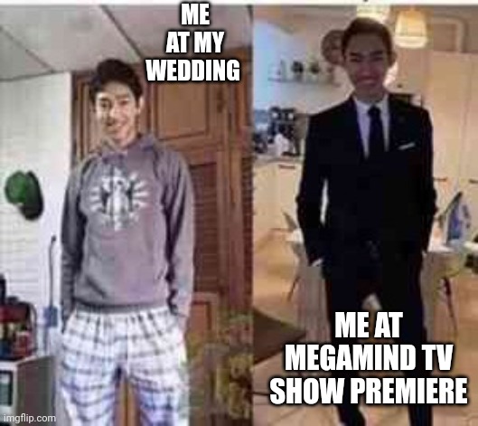 That will truly be the show of all time | ME AT MY WEDDING; ME AT MEGAMIND TV SHOW PREMIERE | image tagged in me at my wife's funeral vs me | made w/ Imgflip meme maker