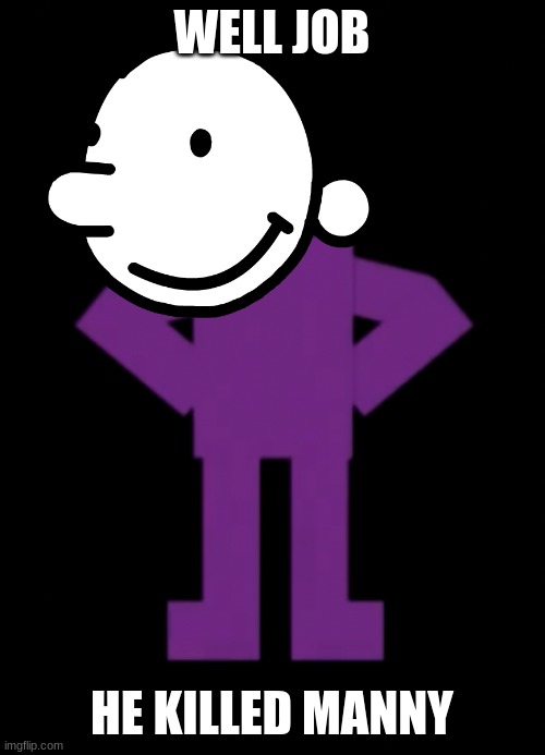 Confused Purple Guy | WELL JOB; HE KILLED MANNY | image tagged in confused purple guy | made w/ Imgflip meme maker