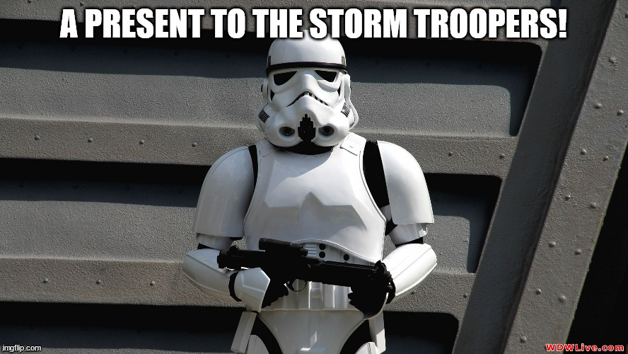 Storm Trooper | A PRESENT TO THE STORM TROOPERS! | image tagged in storm trooper | made w/ Imgflip meme maker