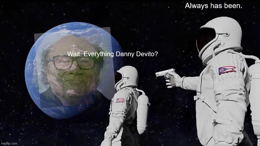 Danny | Always has been. Wait. Everything Danny Devito? | image tagged in memes,always has been | made w/ Imgflip meme maker