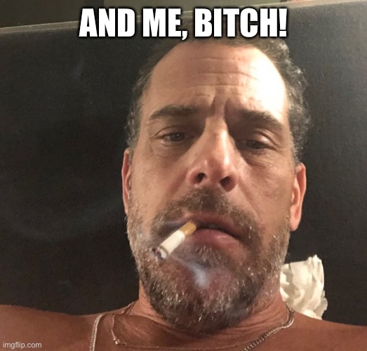 Hunter Biden | AND ME, BITCH! | image tagged in hunter biden | made w/ Imgflip meme maker