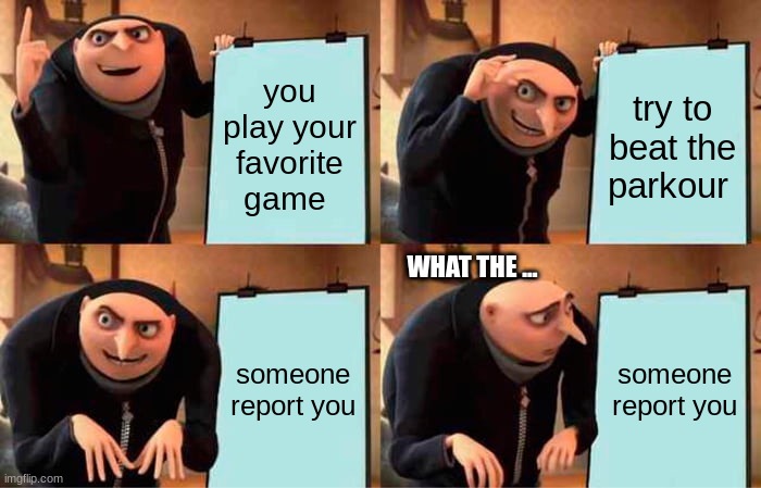 i got banned for playing my game wow | you play your favorite game; try to beat the parkour; WHAT THE ... someone report you; someone report you | image tagged in memes,gru's plan | made w/ Imgflip meme maker