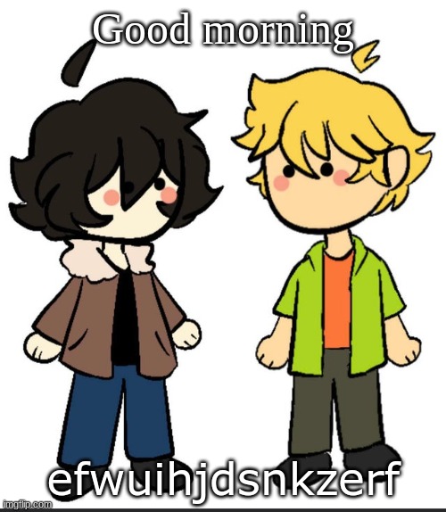 Nic an Wil | Good morning; efwuihjdsnkzerf | image tagged in nic an wil | made w/ Imgflip meme maker