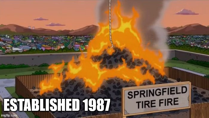 Springfield tire fire | ESTABLISHED 1987 | image tagged in springfield tire fire | made w/ Imgflip meme maker