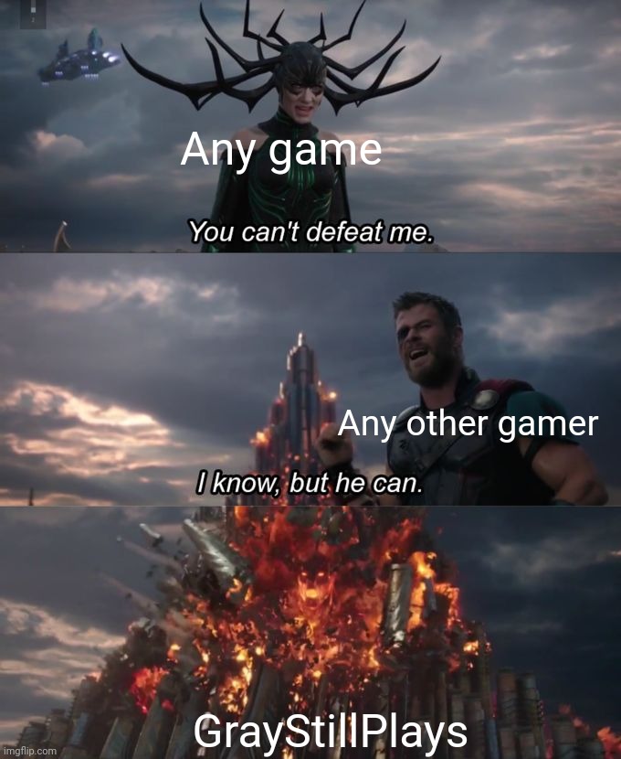 You can't defeat me | Any game; Any other gamer; GrayStillPlays | image tagged in you can't defeat me,computer games | made w/ Imgflip meme maker
