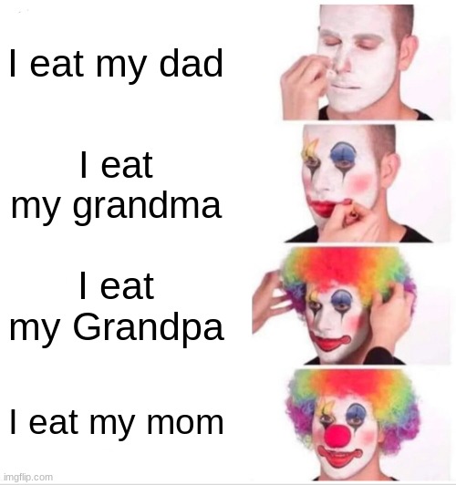 Imagine not eating your dad | I eat my dad; I eat my grandma; I eat my Grandpa; I eat my mom | image tagged in memes,clown applying makeup,dad,clown,mom | made w/ Imgflip meme maker