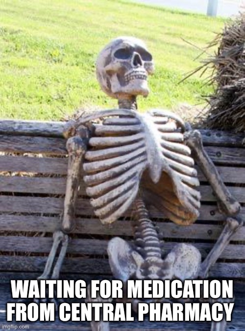 Waiting Skeleton Meme | WAITING FOR MEDICATION FROM CENTRAL PHARMACY | image tagged in memes,waiting skeleton | made w/ Imgflip meme maker