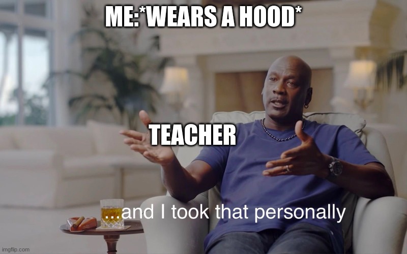 BREH | ME:*WEARS A HOOD*; TEACHER | image tagged in and i took that personally | made w/ Imgflip meme maker