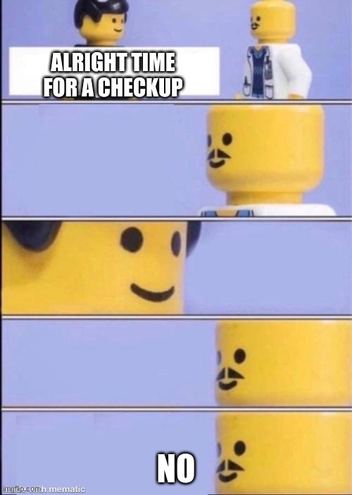 NO | ALRIGHT TIME FOR A CHECKUP; NO | image tagged in lego doctor higher quality | made w/ Imgflip meme maker