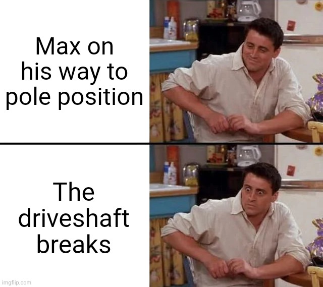 Surprised Joey | Max on his way to pole position; The driveshaft breaks | image tagged in surprised joey,formula 1 | made w/ Imgflip meme maker