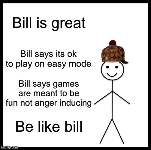 Be Like Bill Meme | Bill is great; Bill says its ok to play on easy mode; Bill says games are meant to be fun not anger inducing; Be like bill | image tagged in memes,be like bill | made w/ Imgflip meme maker