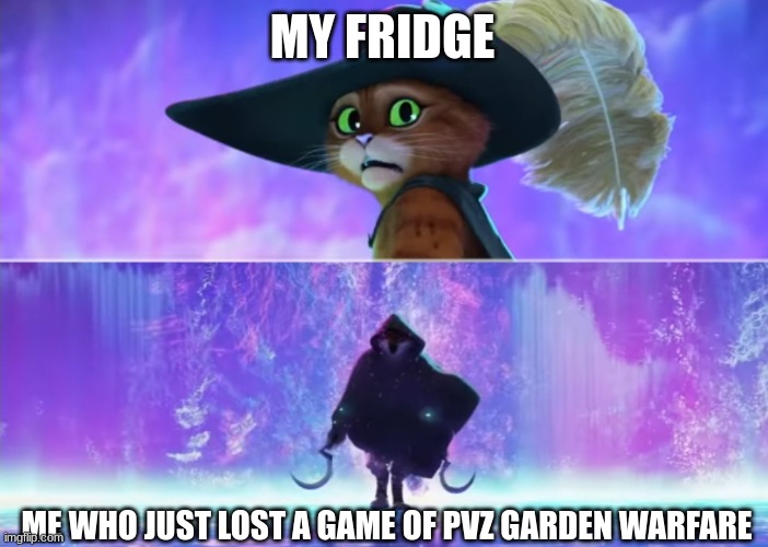 Puss and boots scared | MY FRIDGE ME WHO JUST LOST A GAME OF PVZ GARDEN WARFARE | image tagged in puss and boots scared | made w/ Imgflip meme maker