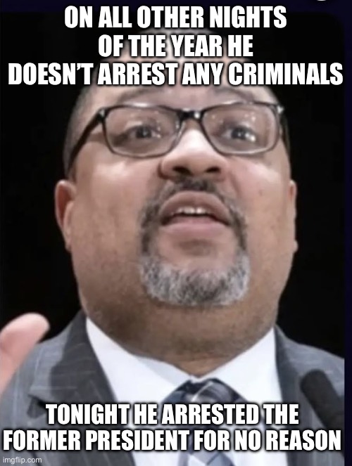 Alvin Bragg on Passover | ON ALL OTHER NIGHTS OF THE YEAR HE DOESN’T ARREST ANY CRIMINALS; TONIGHT HE ARRESTED THE FORMER PRESIDENT FOR NO REASON | image tagged in alvin bragg | made w/ Imgflip meme maker