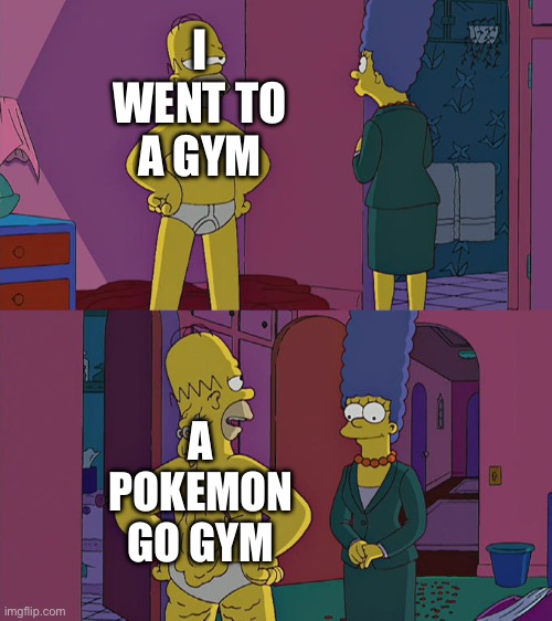I do not have pokemon go though | I WENT TO A GYM; A POKEMON GO GYM | image tagged in homer simpson's back fat | made w/ Imgflip meme maker