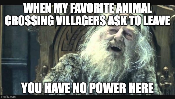 Well, none of the ones I have right now can leave, but there are some that I am less willing to let go than others | WHEN MY FAVORITE ANIMAL CROSSING VILLAGERS ASK TO LEAVE; YOU HAVE NO POWER HERE | image tagged in you have no power here | made w/ Imgflip meme maker