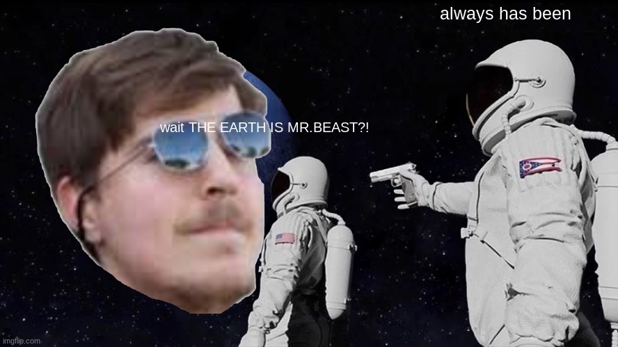 omg mr.world | always has been; wait THE EARTH IS MR.BEAST?! | image tagged in memes,always has been,mrbeast | made w/ Imgflip meme maker